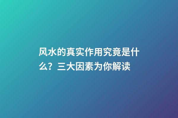 风水的真实作用究竟是什么？三大因素为你解读