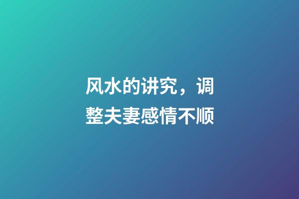 风水的讲究，调整夫妻感情不顺