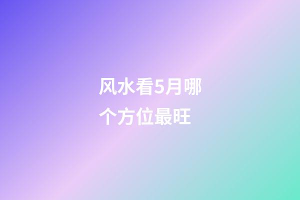 风水看5月哪个方位最旺