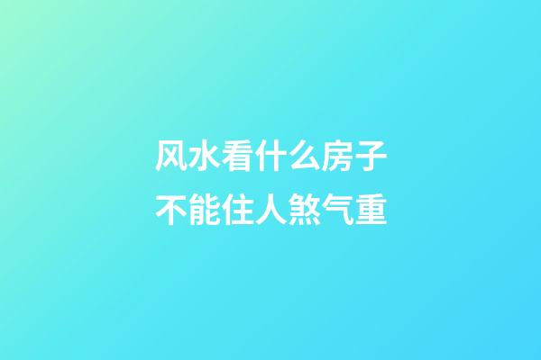 风水看什么房子不能住人煞气重