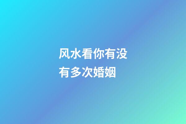 风水看你有没有多次婚姻