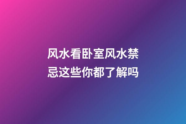 风水看卧室风水禁忌这些你都了解吗