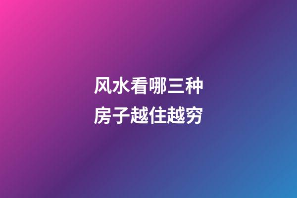 风水看哪三种房子越住越穷