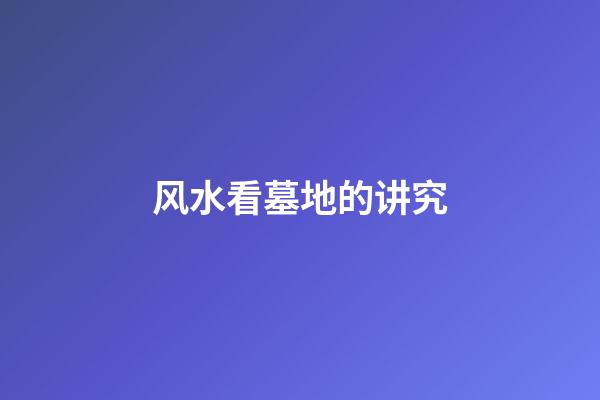 风水看墓地的讲究
