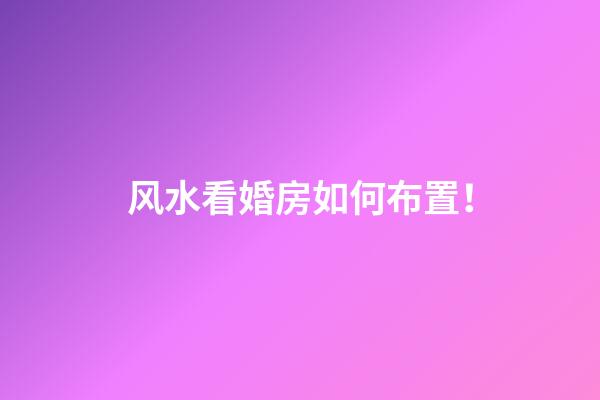 风水看婚房如何布置！