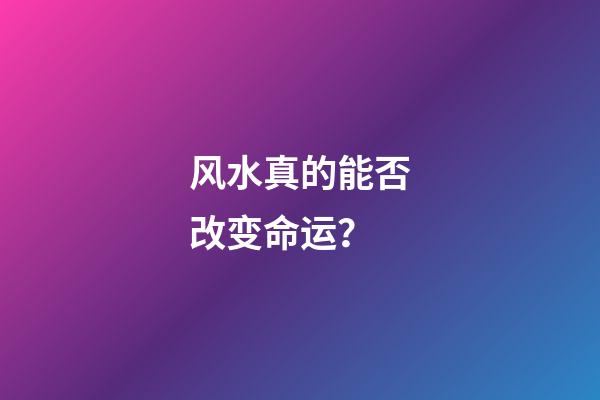 风水真的能否改变命运？
