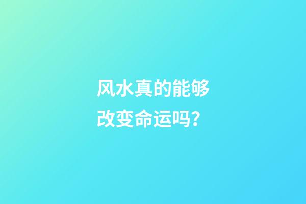 风水真的能够改变命运吗？