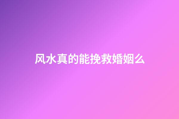 风水真的能挽救婚姻么