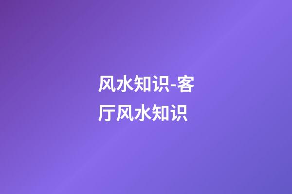 风水知识-客厅风水知识