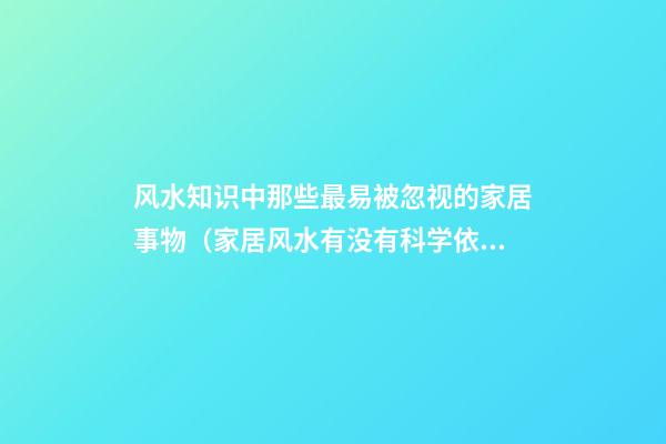 风水知识中那些最易被忽视的家居事物（家居风水有没有科学依据）