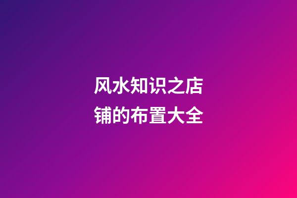 风水知识之店铺的布置大全