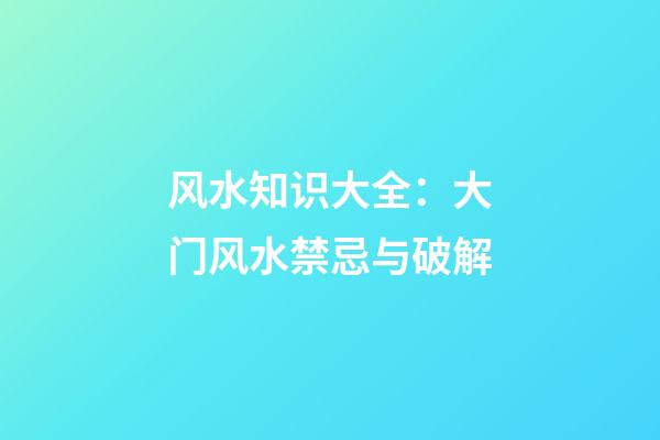 风水知识大全：大门风水禁忌与破解