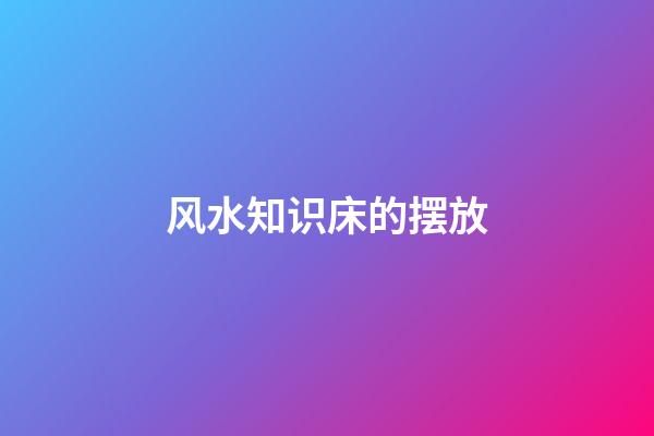 风水知识床的摆放