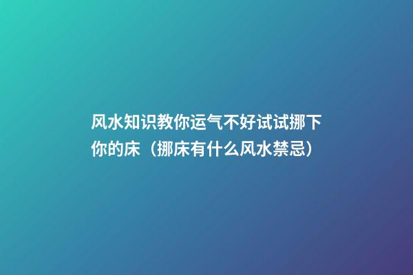 风水知识教你运气不好试试挪下你的床（挪床有什么风水禁忌）