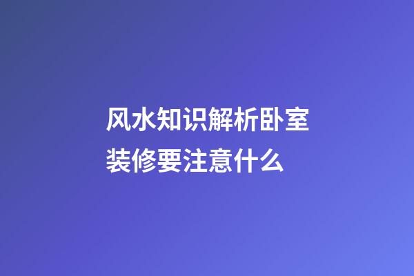 风水知识解析卧室装修要注意什么