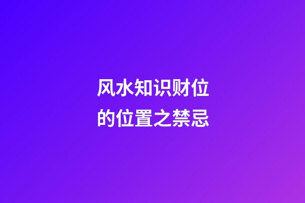 风水知识财位的位置之禁忌