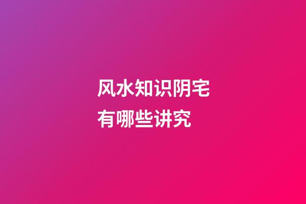 风水知识阴宅有哪些讲究