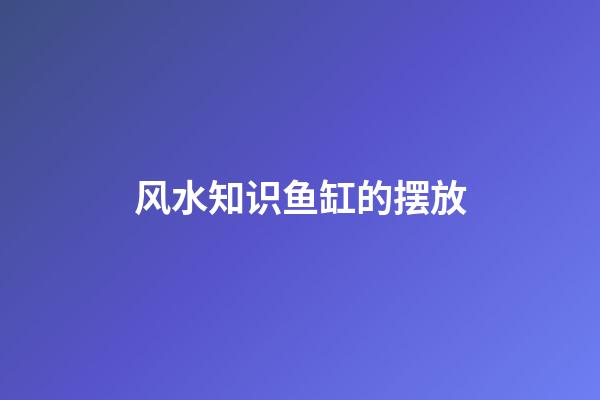 风水知识鱼缸的摆放