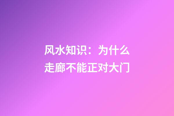风水知识：为什么走廊不能正对大门