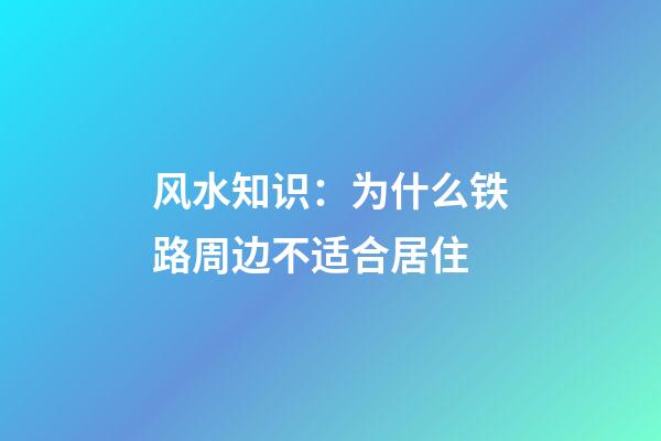 风水知识：为什么铁路周边不适合居住