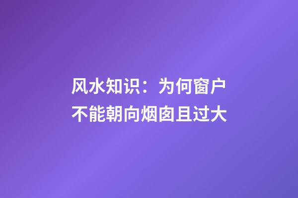 风水知识：为何窗户不能朝向烟囱且过大