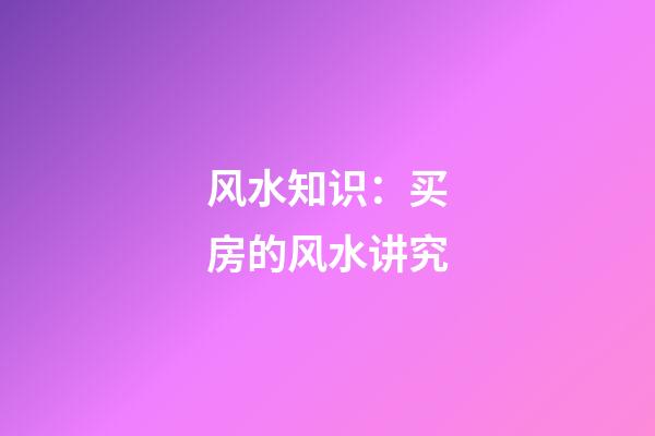 风水知识：买房的风水讲究