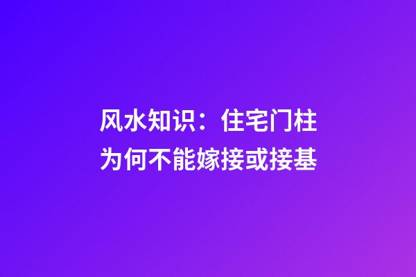 风水知识：住宅门柱为何不能嫁接或接基