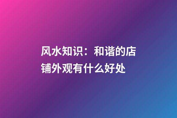风水知识：和谐的店铺外观有什么好处