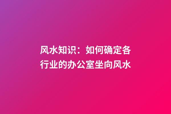 风水知识：如何确定各行业的办公室坐向风水