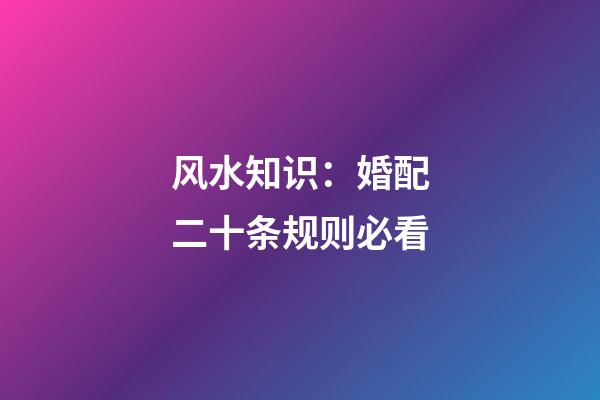 风水知识：婚配二十条规则必看