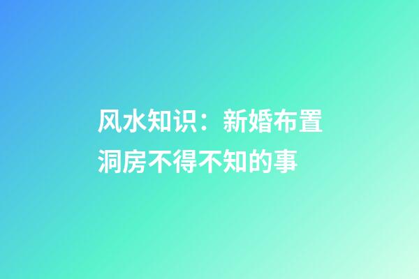 风水知识：新婚布置洞房不得不知的事