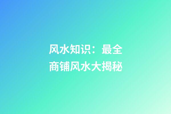 风水知识：最全商铺风水大揭秘