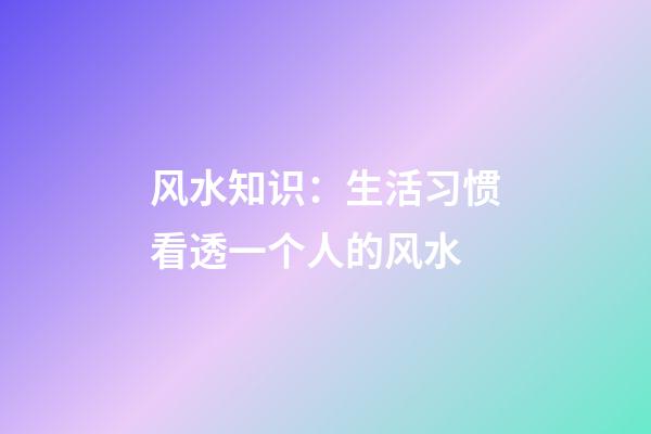 风水知识：生活习惯看透一个人的风水