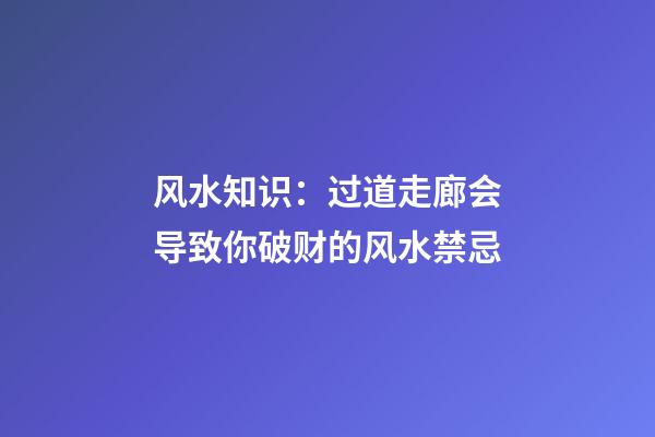 风水知识：过道走廊会导致你破财的风水禁忌