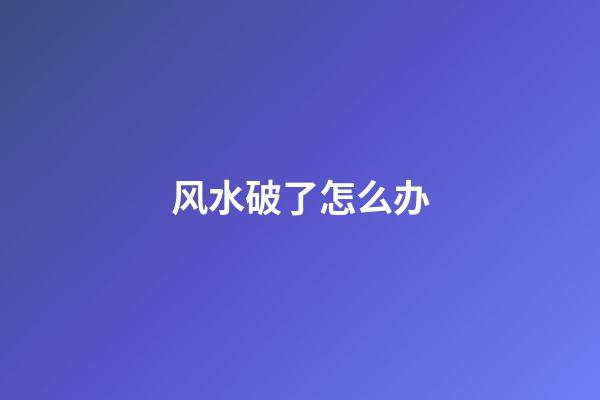 风水破了怎么办