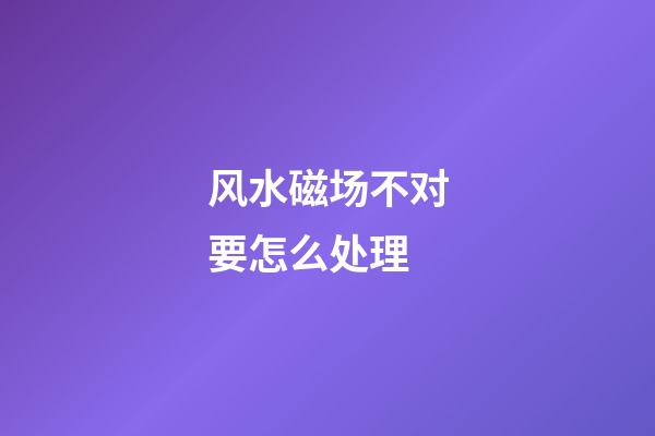 风水磁场不对要怎么处理