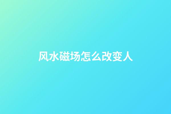 风水磁场怎么改变人
