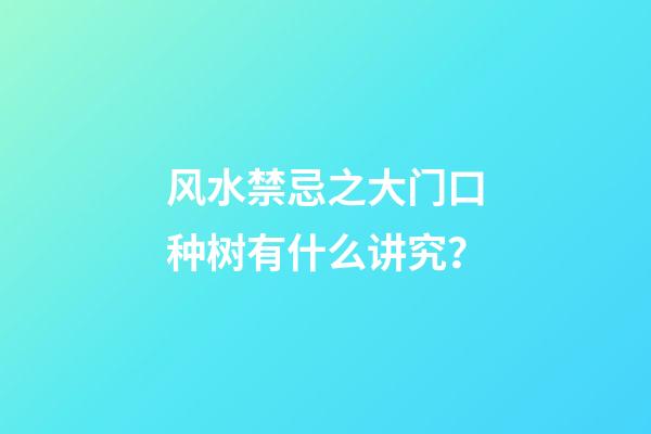 风水禁忌之大门口种树有什么讲究？