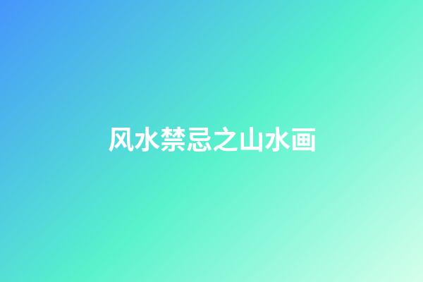 风水禁忌之山水画