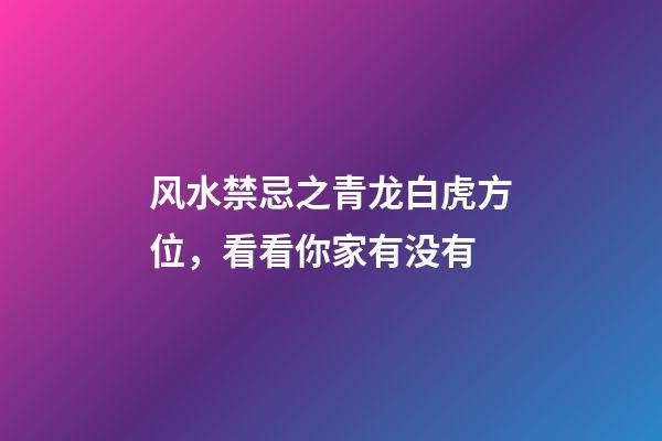 风水禁忌之青龙白虎方位，看看你家有没有