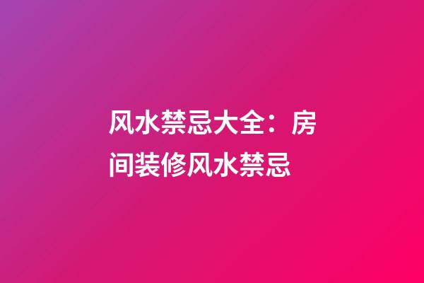 风水禁忌大全：房间装修风水禁忌