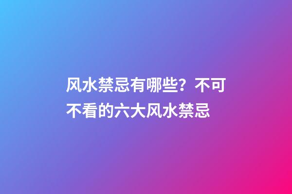 风水禁忌有哪些？不可不看的六大风水禁忌