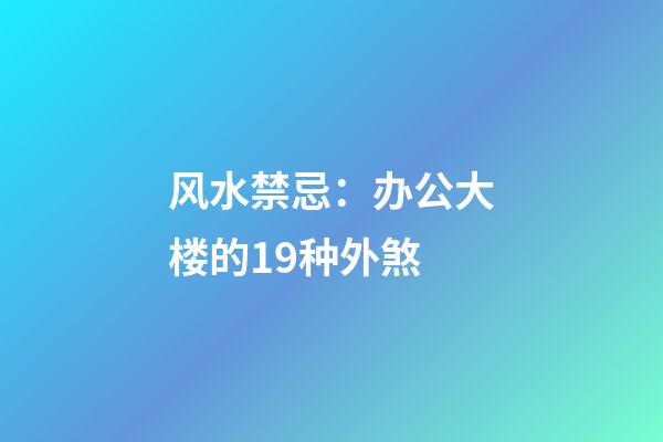 风水禁忌：办公大楼的19种外煞