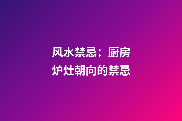 风水禁忌：厨房炉灶朝向的禁忌