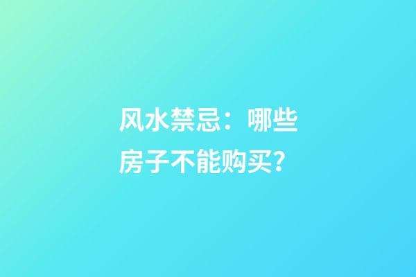 风水禁忌：哪些房子不能购买？