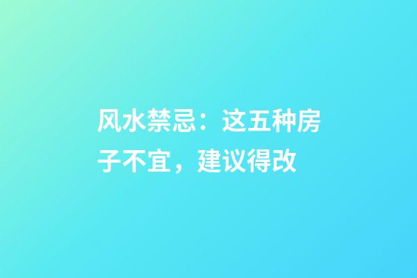 风水禁忌：这五种房子不宜，建议得改