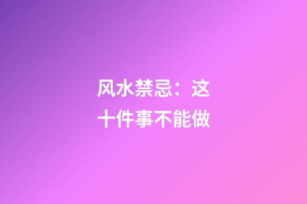 风水禁忌：这十件事不能做