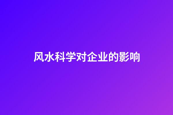 风水科学对企业的影响