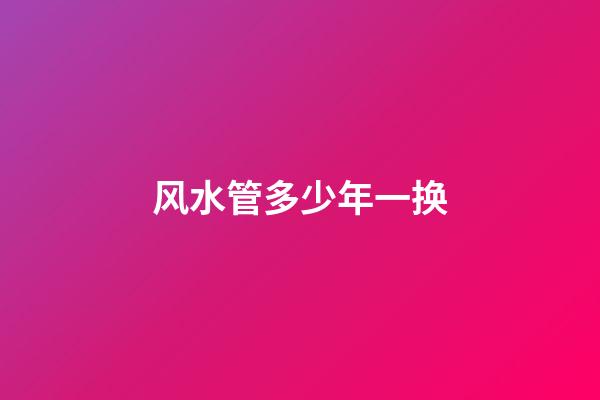 风水管多少年一换
