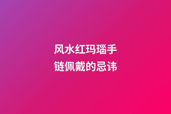 风水红玛瑙手链佩戴的忌讳